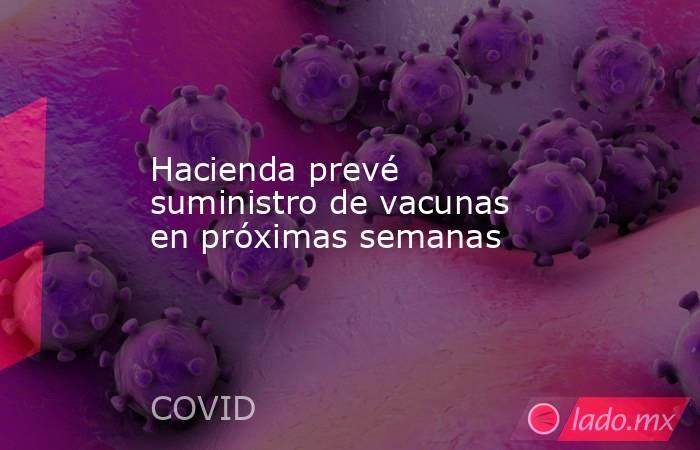 Hacienda prevé suministro de vacunas en próximas semanas. Noticias en tiempo real