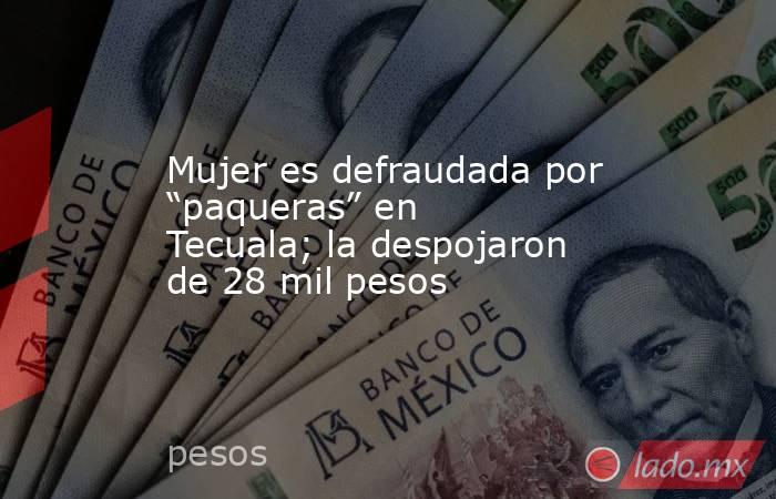 Mujer es defraudada por “paqueras” en Tecuala; la despojaron de 28 mil pesos. Noticias en tiempo real