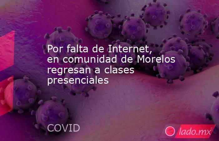 Por falta de Internet, en comunidad de Morelos regresan a clases presenciales. Noticias en tiempo real