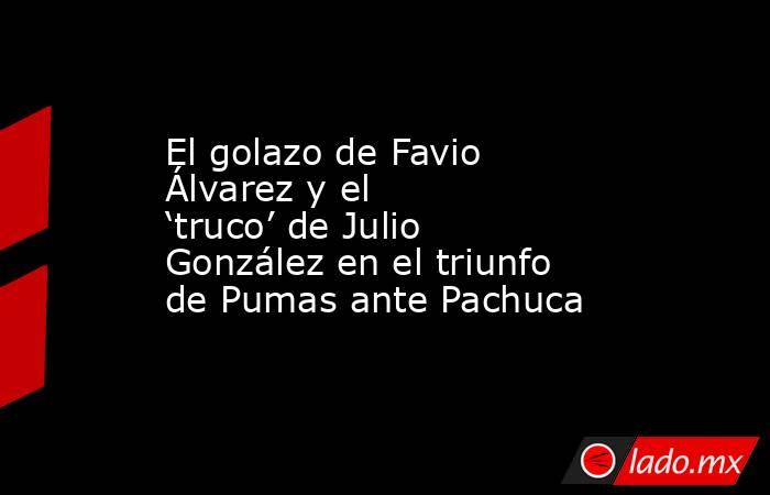 El golazo de Favio Álvarez y el ‘truco’ de Julio González en el triunfo de Pumas ante Pachuca. Noticias en tiempo real