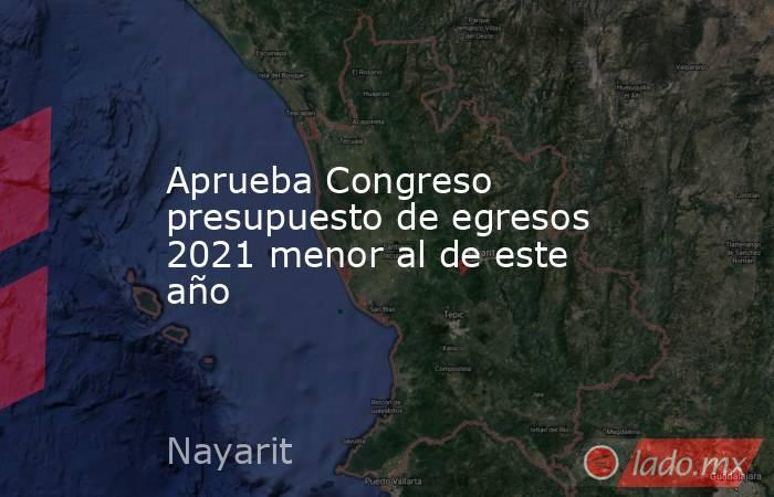 Aprueba Congreso presupuesto de egresos 2021 menor al de este año. Noticias en tiempo real