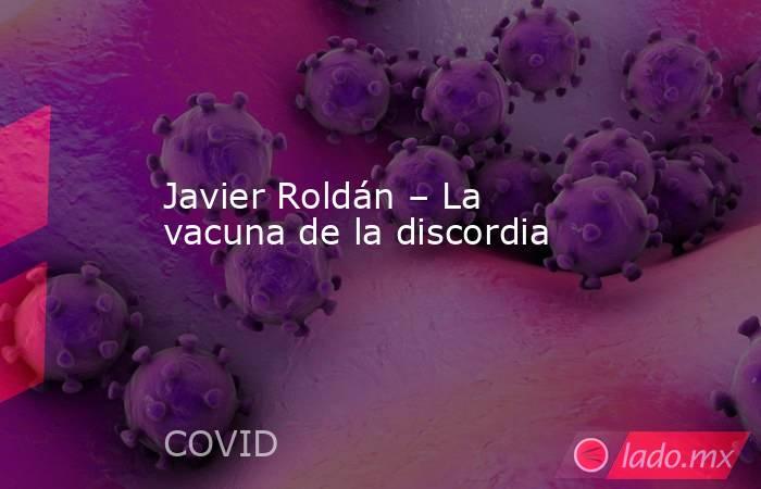 Javier Roldán – La vacuna de la discordia. Noticias en tiempo real