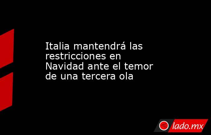 Italia mantendrá las restricciones en Navidad ante el temor de una tercera ola. Noticias en tiempo real