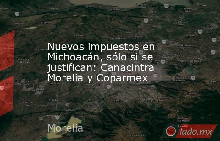 Nuevos impuestos en Michoacán, sólo si se justifican: Canacintra Morelia y Coparmex . Noticias en tiempo real