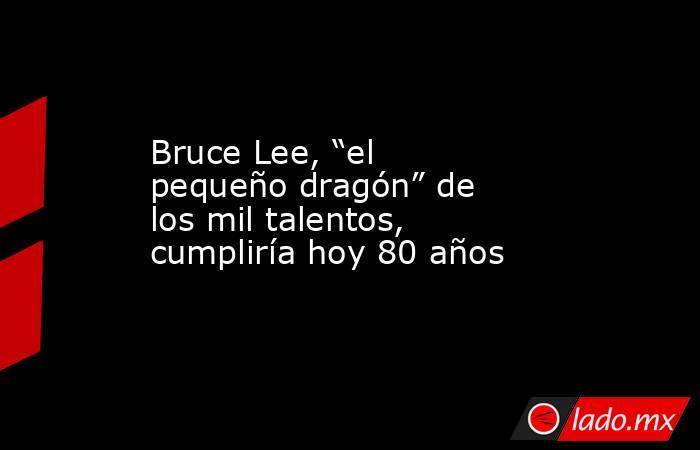 Bruce Lee, “el pequeño dragón” de los mil talentos, cumpliría hoy 80 años. Noticias en tiempo real