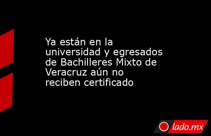 Ya están en la universidad y egresados de Bachilleres Mixto de Veracruz aún no reciben certificado. Noticias en tiempo real