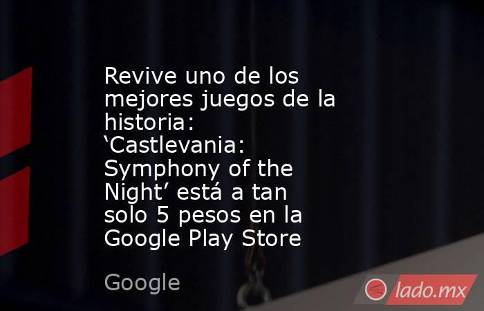 Revive uno de los mejores juegos de la historia: ‘Castlevania: Symphony of the Night’ está a tan solo 5 pesos en la Google Play Store. Noticias en tiempo real