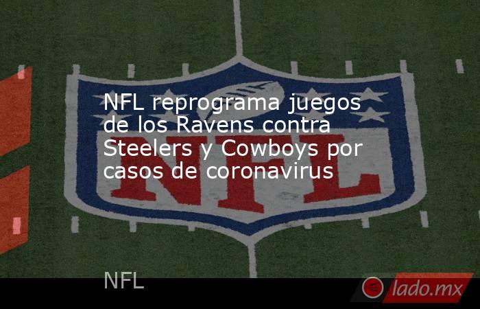 NFL reprograma juegos de los Ravens contra Steelers y Cowboys por casos de coronavirus. Noticias en tiempo real