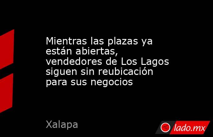 Mientras las plazas ya están abiertas, vendedores de Los Lagos siguen sin reubicación para sus negocios. Noticias en tiempo real