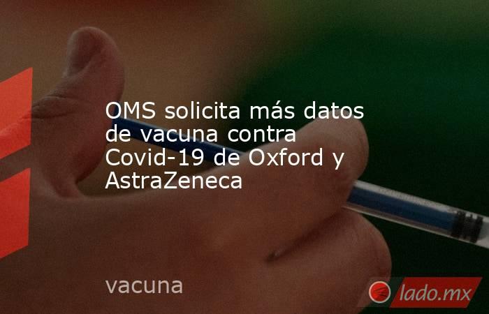 OMS solicita más datos de vacuna contra Covid-19 de Oxford y AstraZeneca. Noticias en tiempo real