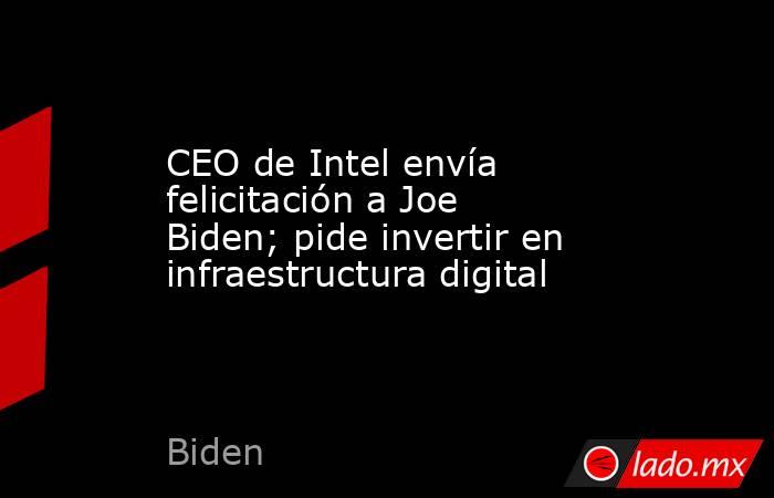 CEO de Intel envía felicitación a Joe Biden; pide invertir en infraestructura digital. Noticias en tiempo real