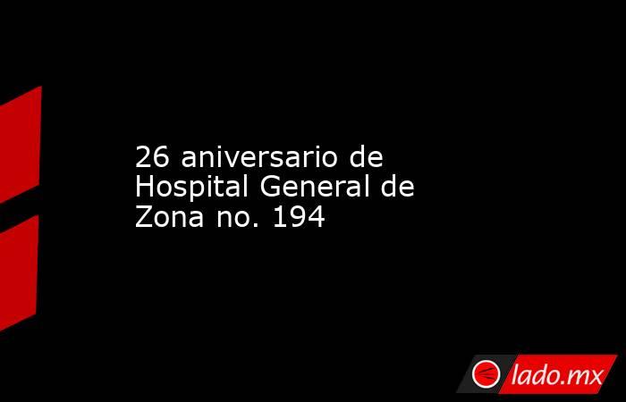 26 aniversario de Hospital General de Zona no. 194. Noticias en tiempo real