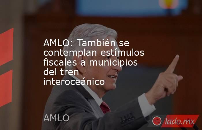 AMLO: También se contemplan estímulos fiscales a municipios del tren interoceánico
. Noticias en tiempo real