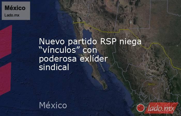 Nuevo partido RSP niega “vínculos” con poderosa exlíder sindical. Noticias en tiempo real