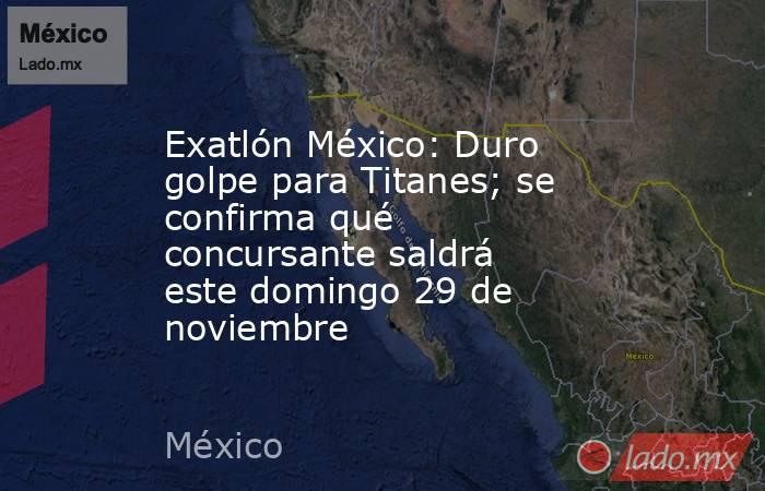 Exatlón México: Duro golpe para Titanes; se confirma qué concursante saldrá este domingo 29 de noviembre. Noticias en tiempo real