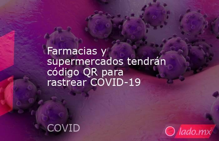 Farmacias y supermercados tendrán código QR para rastrear COVID-19. Noticias en tiempo real