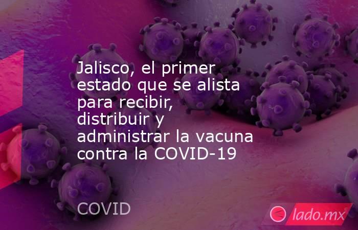 Jalisco, el primer estado que se alista para recibir, distribuir y administrar la vacuna contra la COVID-19. Noticias en tiempo real