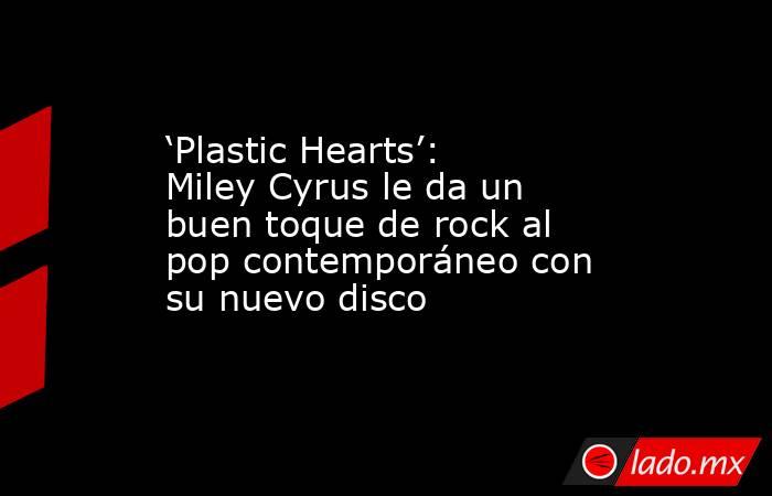 ‘Plastic Hearts’: Miley Cyrus le da un buen toque de rock al pop contemporáneo con su nuevo disco. Noticias en tiempo real