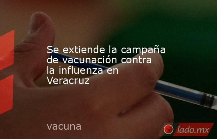 Se extiende la campaña de vacunación contra la influenza en Veracruz. Noticias en tiempo real