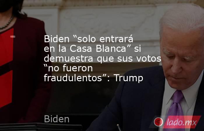 Biden “solo entrará en la Casa Blanca” si demuestra que sus votos “no fueron fraudulentos”: Trump. Noticias en tiempo real