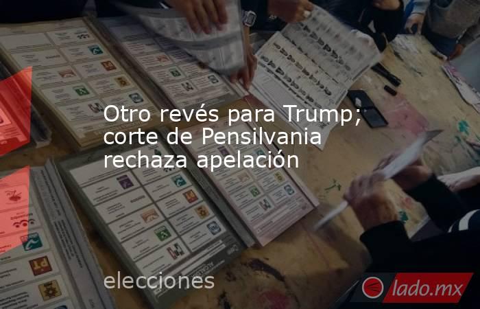 Otro revés para Trump; corte de Pensilvania rechaza apelación. Noticias en tiempo real