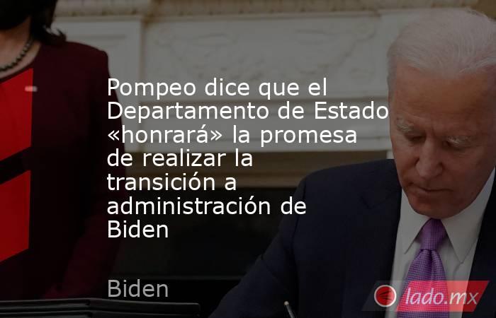 Pompeo dice que el Departamento de Estado «honrará» la promesa de realizar la transición a administración de Biden. Noticias en tiempo real