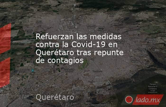 Refuerzan las medidas contra la Covid-19 en Querétaro tras repunte de contagios. Noticias en tiempo real