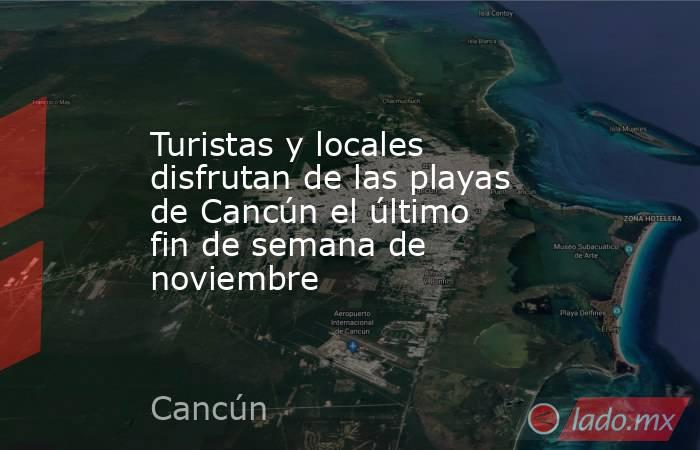 Turistas y locales disfrutan de las playas de Cancún el último fin de semana de noviembre. Noticias en tiempo real