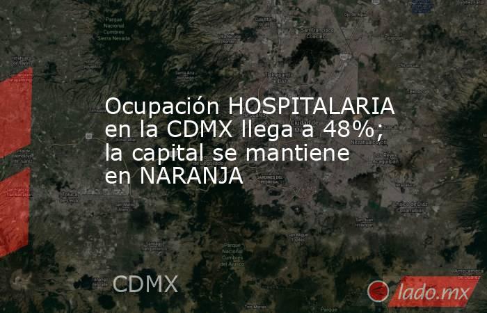 Ocupación HOSPITALARIA en la CDMX llega a 48%; la capital se mantiene en NARANJA. Noticias en tiempo real