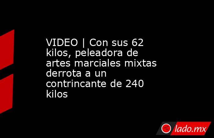 VIDEO | Con sus 62 kilos, peleadora de artes marciales mixtas derrota a un contrincante de 240 kilos. Noticias en tiempo real