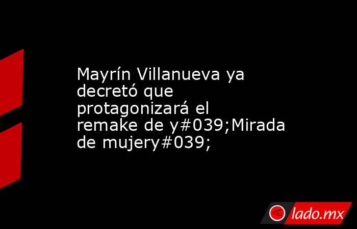 Mayrín Villanueva ya decretó que protagonizará el remake de y#039;Mirada de mujery#039;. Noticias en tiempo real