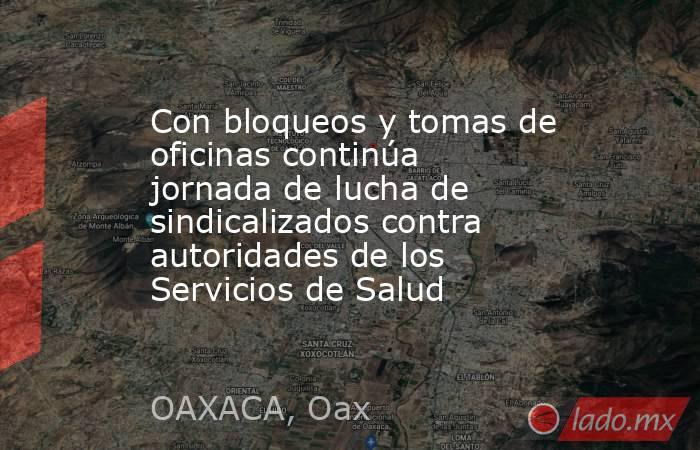 Con bloqueos y tomas de oficinas continúa jornada de lucha de sindicalizados contra autoridades de los Servicios de Salud. Noticias en tiempo real