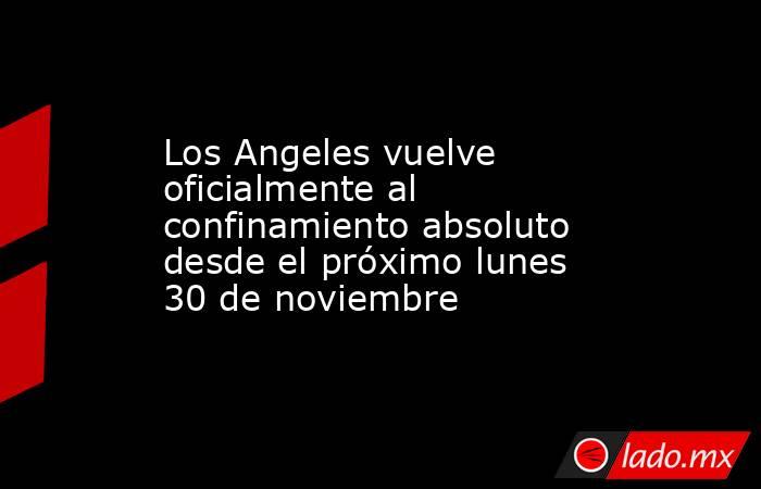 Los Angeles vuelve oficialmente al confinamiento absoluto desde el próximo lunes 30 de noviembre. Noticias en tiempo real