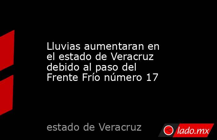 Lluvias aumentaran en el estado de Veracruz debido al paso del Frente Frío número 17. Noticias en tiempo real