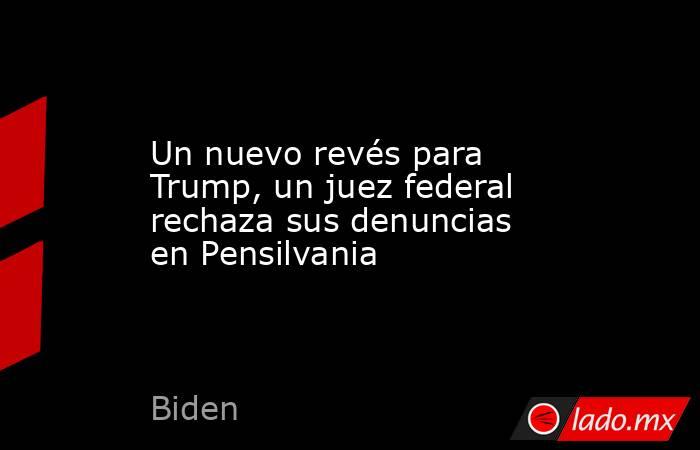 Un nuevo revés para Trump, un juez federal rechaza sus denuncias en Pensilvania. Noticias en tiempo real