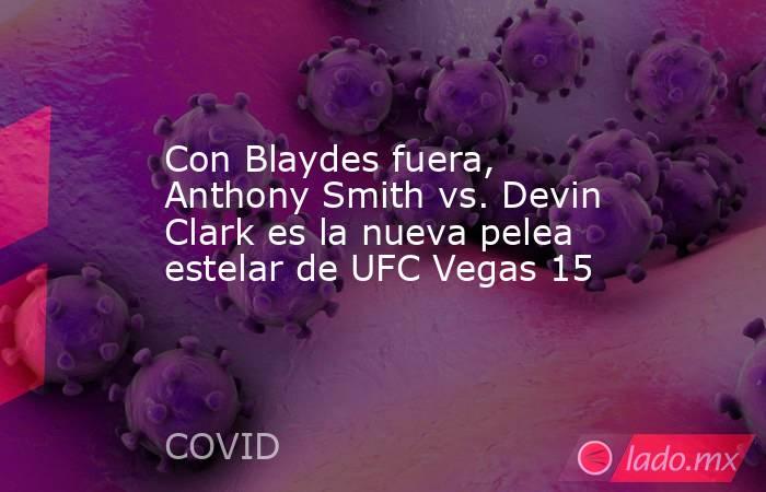 Con Blaydes fuera, Anthony Smith vs. Devin Clark es la nueva pelea estelar de UFC Vegas 15. Noticias en tiempo real