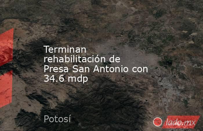 Terminan rehabilitación de Presa San Antonio con 34.6 mdp. Noticias en tiempo real