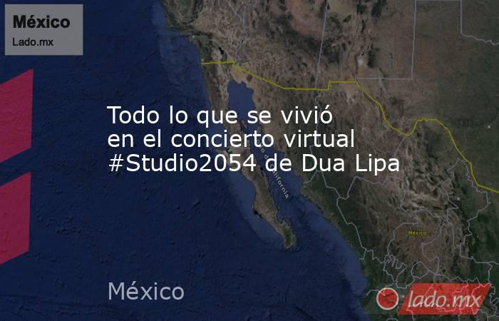 Todo lo que se vivió en el concierto virtual #Studio2054 de Dua Lipa. Noticias en tiempo real