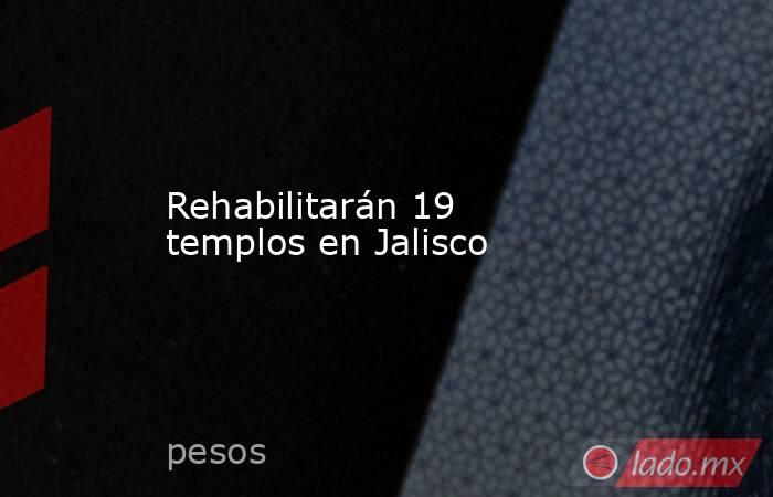 Rehabilitarán 19 templos en Jalisco. Noticias en tiempo real