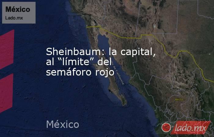 Sheinbaum: la capital, al “límite” del semáforo rojo. Noticias en tiempo real