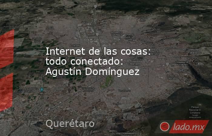 Internet de las cosas: todo conectado: Agustín Domínguez. Noticias en tiempo real