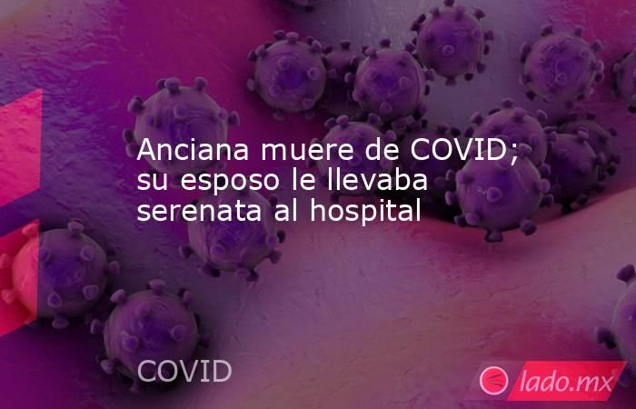 Anciana muere de COVID; su esposo le llevaba serenata al hospital. Noticias en tiempo real