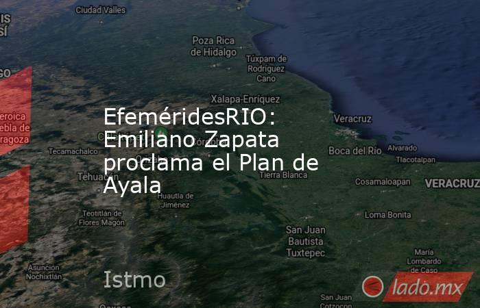 EfeméridesRIO: Emiliano Zapata proclama el Plan de Ayala. Noticias en tiempo real