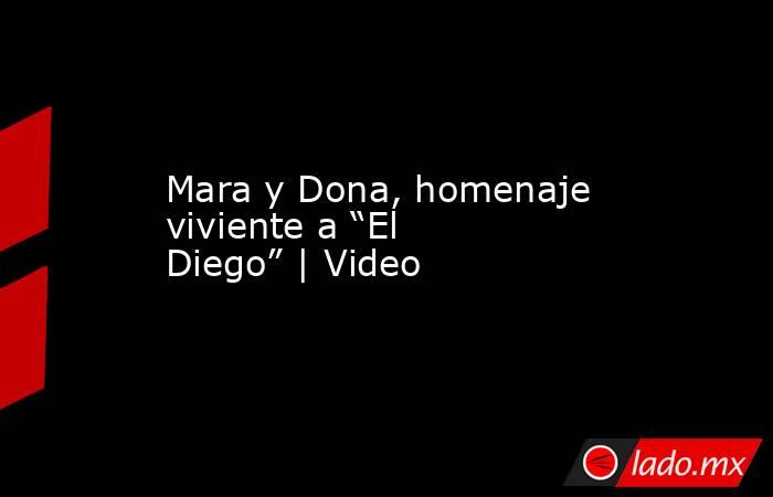 Mara y Dona, homenaje viviente a “El Diego” | Video. Noticias en tiempo real