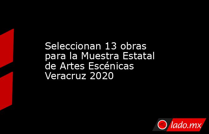 Seleccionan 13 obras para la Muestra Estatal de Artes Escénicas Veracruz 2020. Noticias en tiempo real