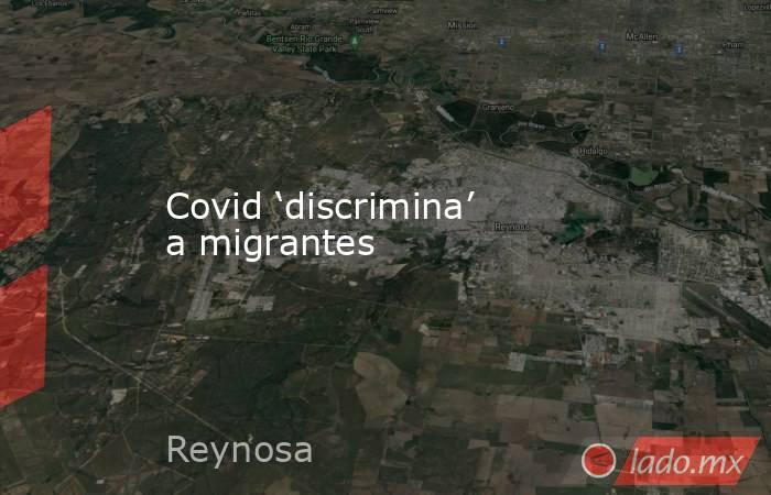 Covid ‘discrimina’ a migrantes. Noticias en tiempo real