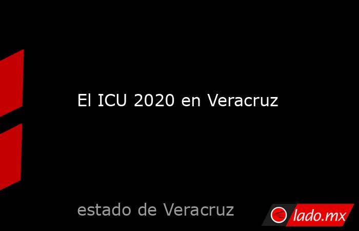 El ICU 2020 en Veracruz. Noticias en tiempo real
