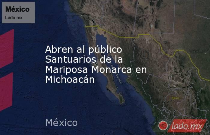 Abren al público Santuarios de la Mariposa Monarca en Michoacán. Noticias en tiempo real