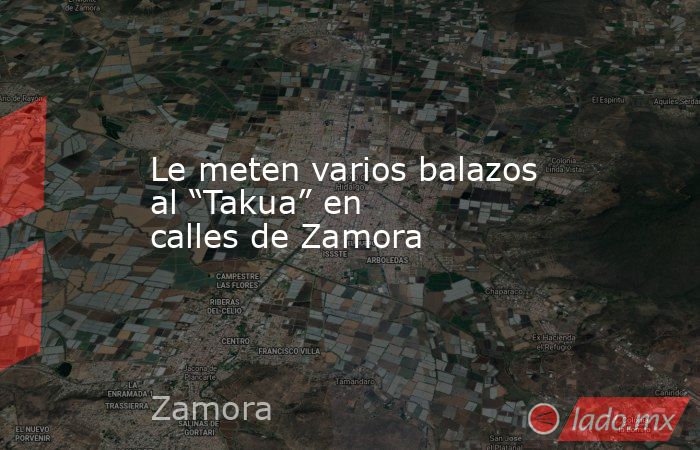 Le meten varios balazos al “Takua” en calles de Zamora. Noticias en tiempo real