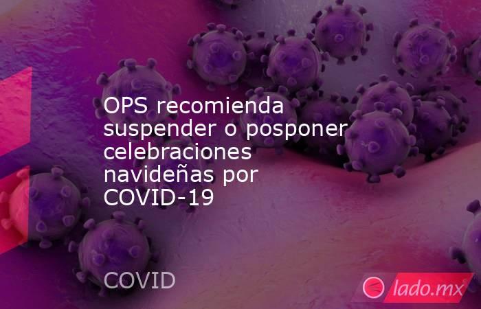 OPS recomienda suspender o posponer celebraciones navideñas por COVID-19 
 
. Noticias en tiempo real